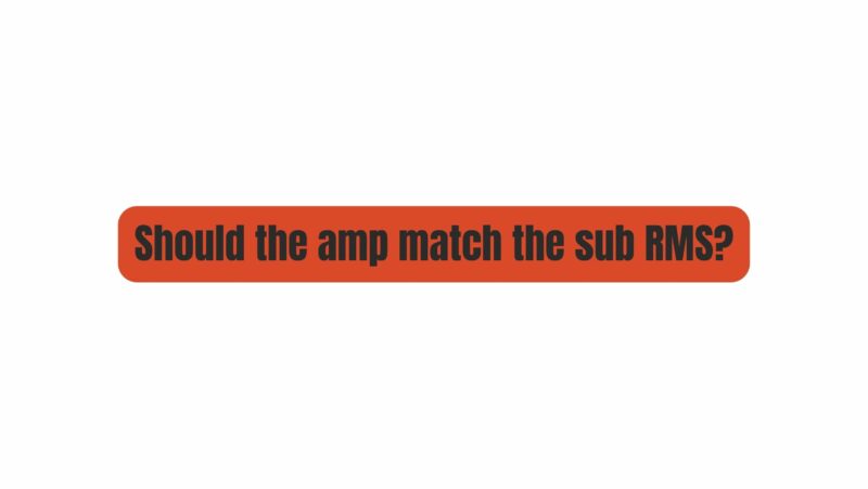 Should the amp match the sub RMS?
