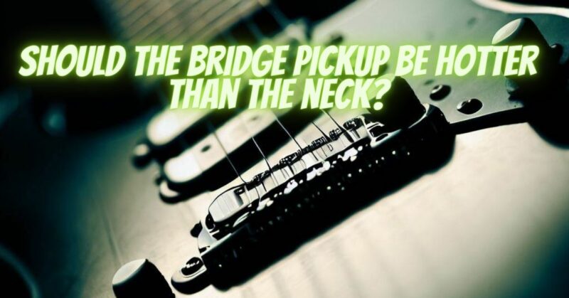 Should the bridge pickup be hotter than the neck?