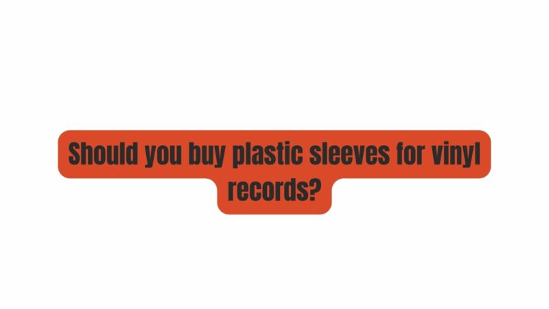 Should you buy plastic sleeves for vinyl records?