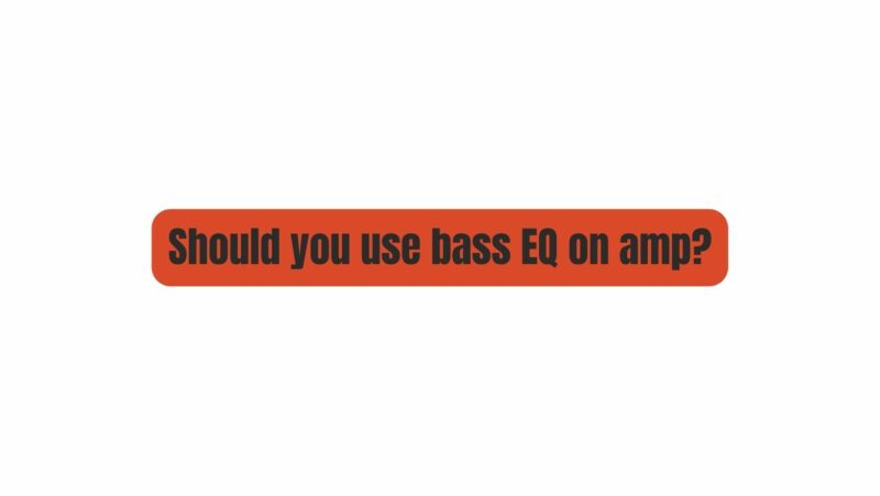 Should you use bass EQ on amp?