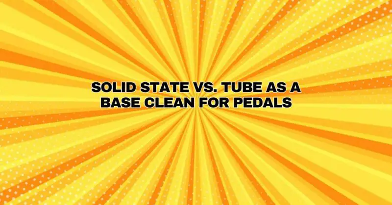 Solid state vs. tube as a base clean for pedals