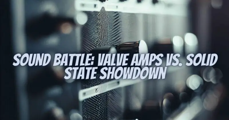 Sound Battle: Valve Amps vs. Solid State Showdown