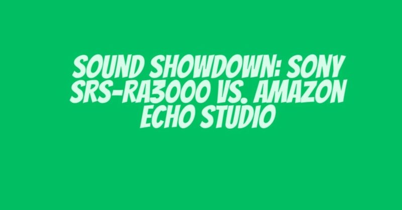 Sound Showdown: Sony SRS-RA3000 vs. Amazon Echo Studio