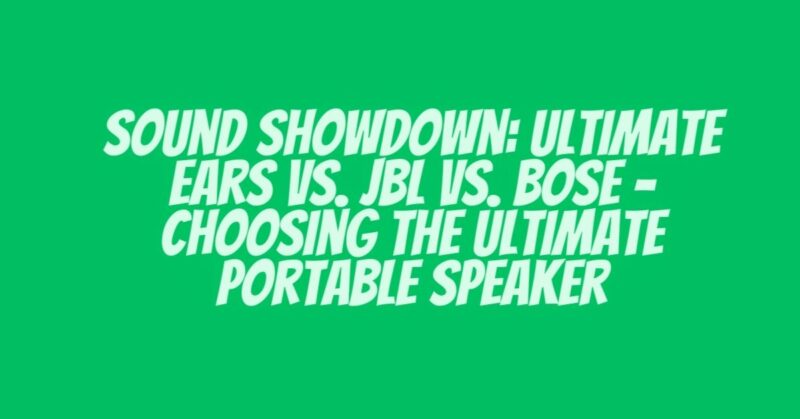 Sound Showdown: Ultimate Ears vs. JBL vs. Bose - Choosing the Ultimate Portable Speaker
