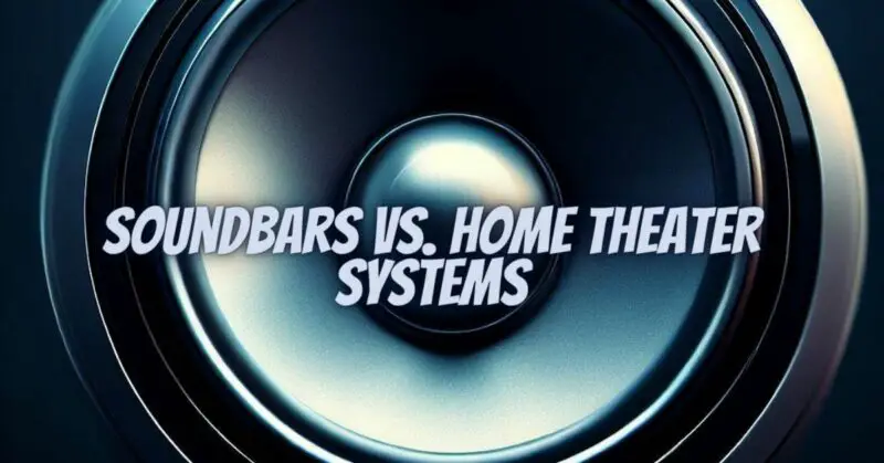 Soundbars vs. Home Theater Systems