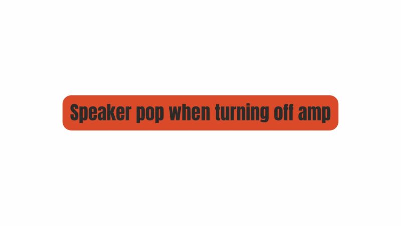 Speaker pop when turning off amp