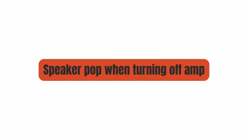 Speaker pop when turning off amp