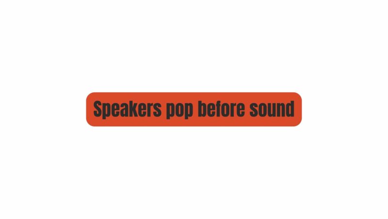 Speakers pop before sound