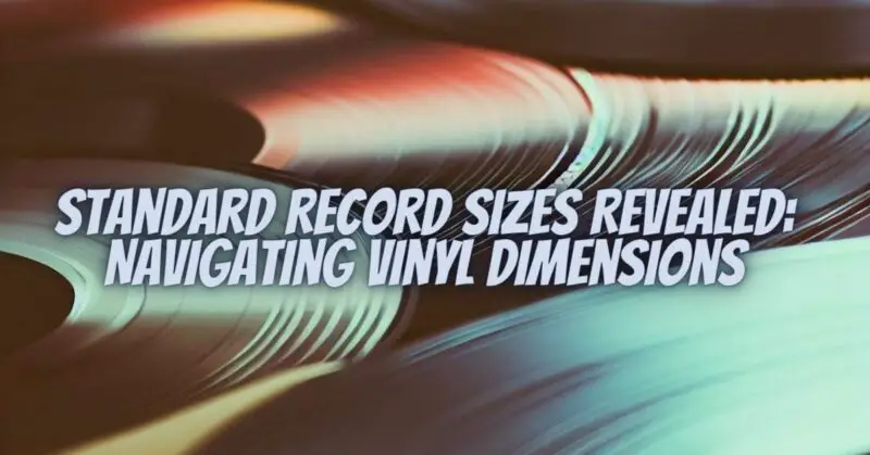 Standard Record Sizes Revealed: Navigating Vinyl Dimensions