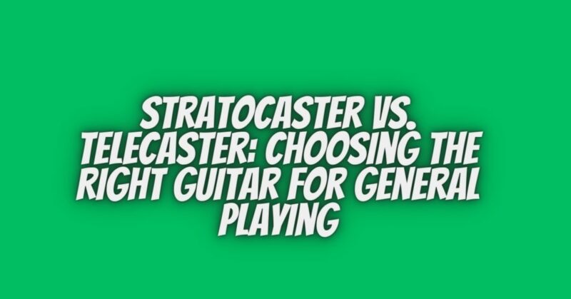 Stratocaster vs. Telecaster: Choosing the Right Guitar for General Playing
