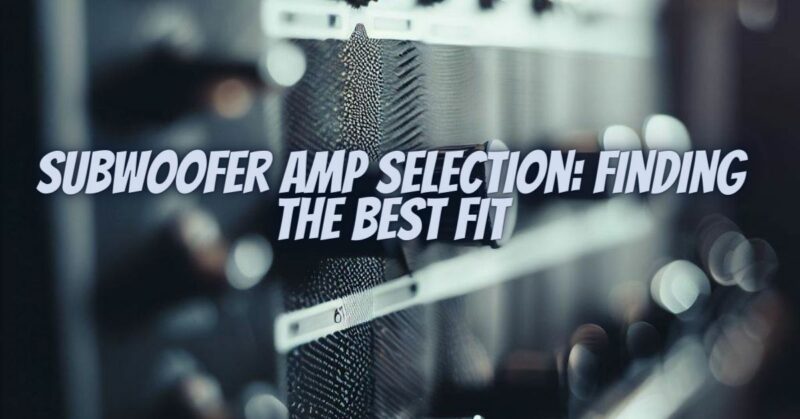 Subwoofer Amp Selection: Finding the Best Fit