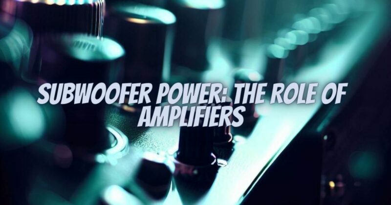 Subwoofer Power: The Role of Amplifiers