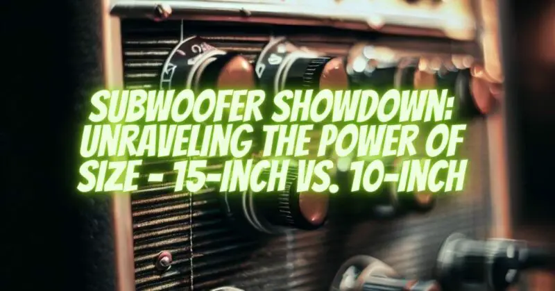 "Subwoofer Showdown: Unraveling the Power of Size - 15-inch vs. 10-inch
