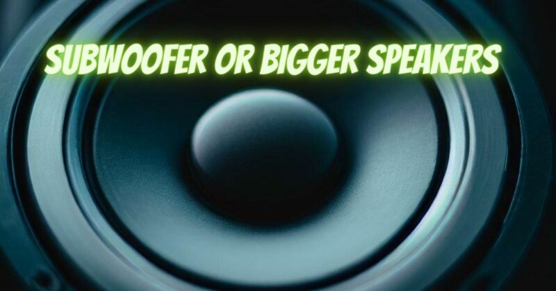 Subwoofer or bigger speakers