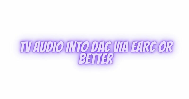 TV audio into DAC via eARC or better