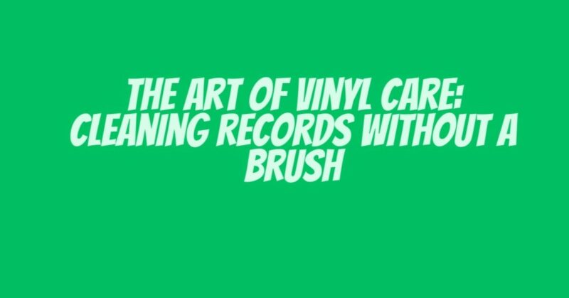 The Art of Vinyl Care: Cleaning Records Without a Brush