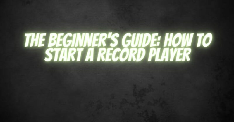 The Beginner's Guide: How to Start a Record Player