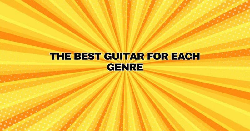 The Best Guitar for Each Genre