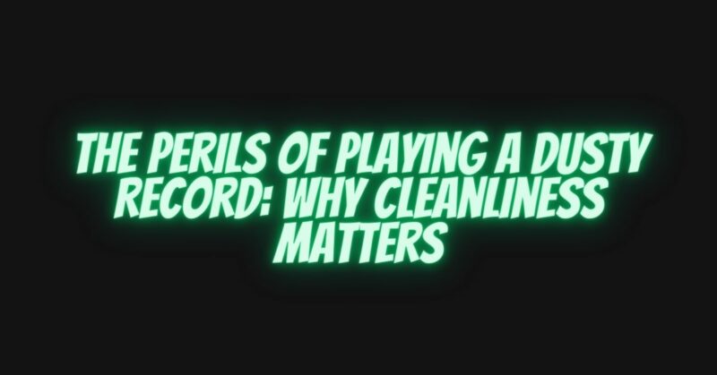 The Perils Of Playing A Dusty Record: Why Cleanliness Matters - All For ...