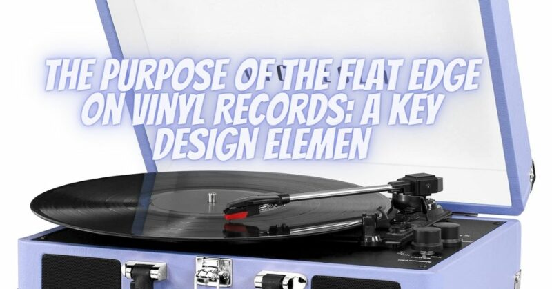 The Purpose of the Flat Edge on Vinyl Records: A Key Design Elemen