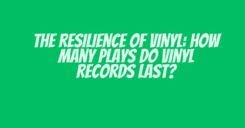 The Resilience of Vinyl: How Many Plays Do Vinyl Records Last?