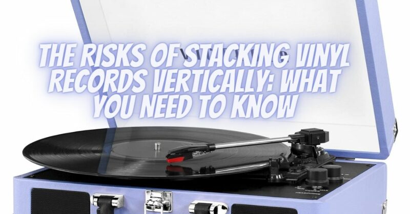 The Risks of Stacking Vinyl Records Vertically: What You Need to Know