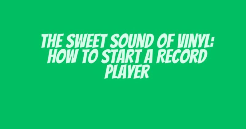 The Sweet Sound of Vinyl: How to Start a Record Player