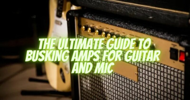 The Ultimate Guide to Busking Amps for Guitar and Mic