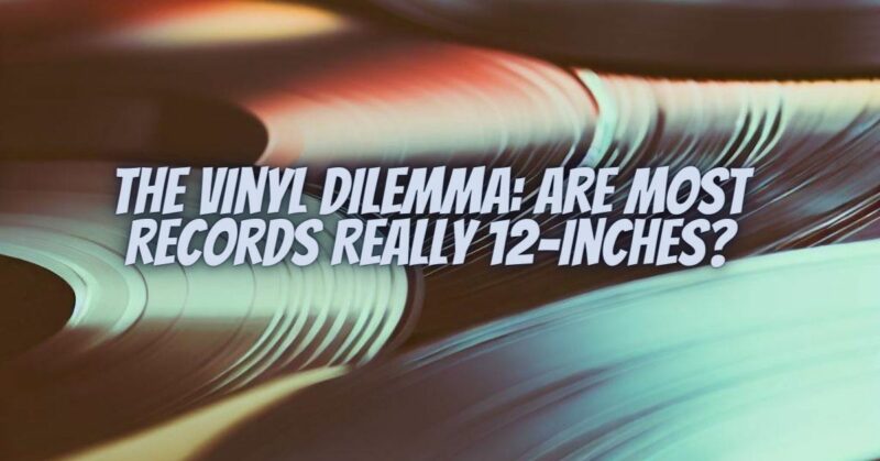 The Vinyl Dilemma: Are Most Records Really 12-Inches?
