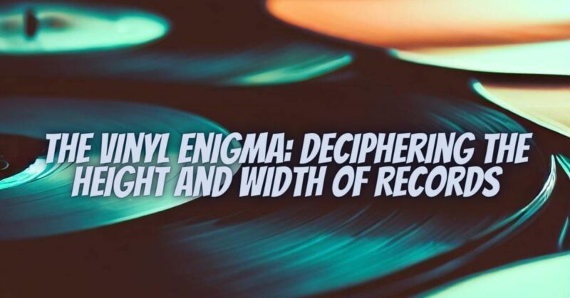 The Vinyl Enigma: Deciphering the Height and Width of Records