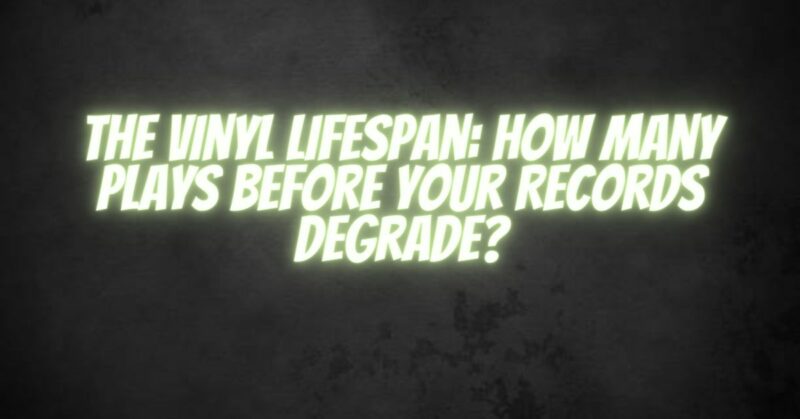 The Vinyl Lifespan: How Many Plays Before Your Records Degrade?