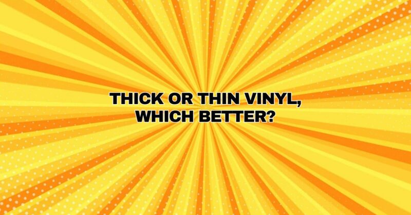 Thick or thin Vinyl, Which Better?