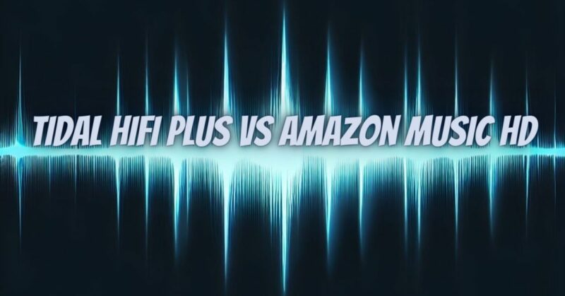 Tidal HiFi Plus vs Amazon Music HD