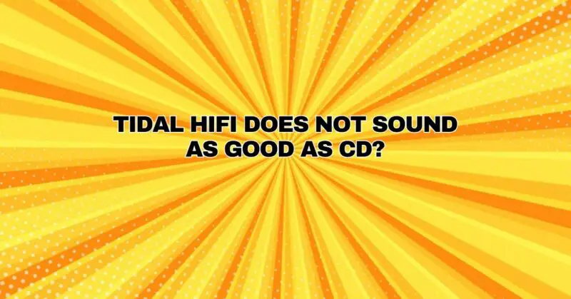 Tidal HiFi does not sound as good as CD?