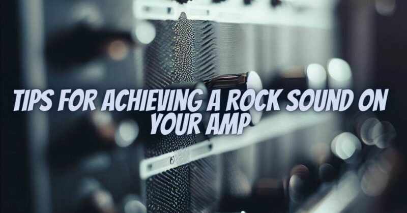Tips for Achieving a Rock Sound on Your Amp