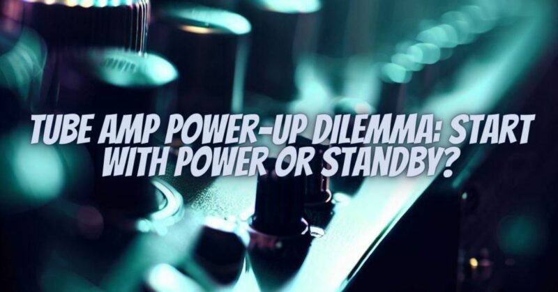 Tube Amp Power-Up Dilemma: Start with Power or Standby?