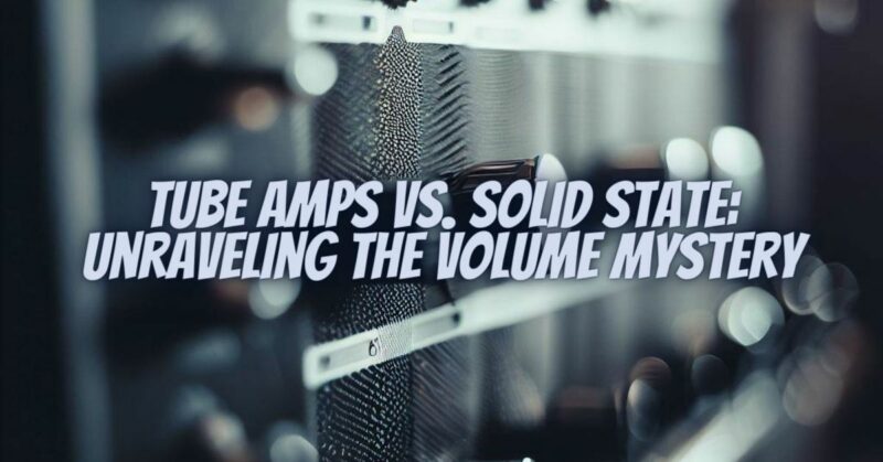 Tube Amps vs. Solid State: Unraveling the Volume Mystery