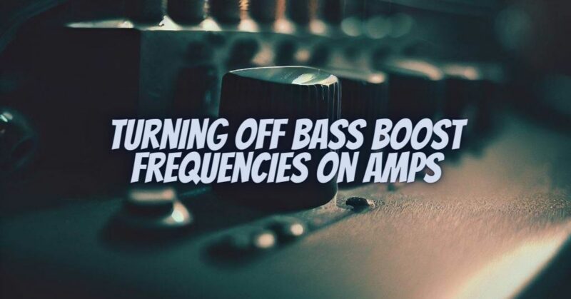 Turning Off Bass Boost Frequencies on Amps