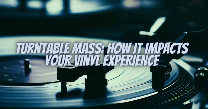 Turntable Mass: How It Impacts Your Vinyl Experience