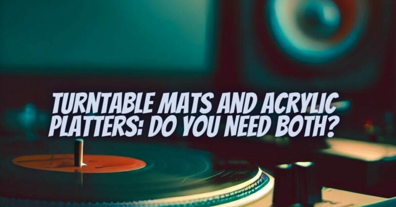 Turntable Mats and Acrylic Platters: Do You Need Both?