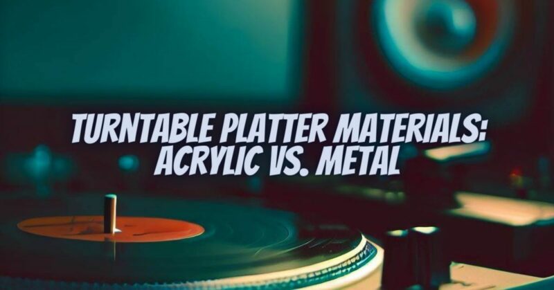 Turntable Platter Materials: Acrylic vs. Metal