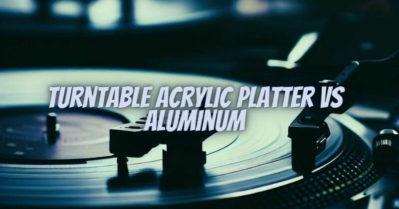 Turntable acrylic platter vs aluminum