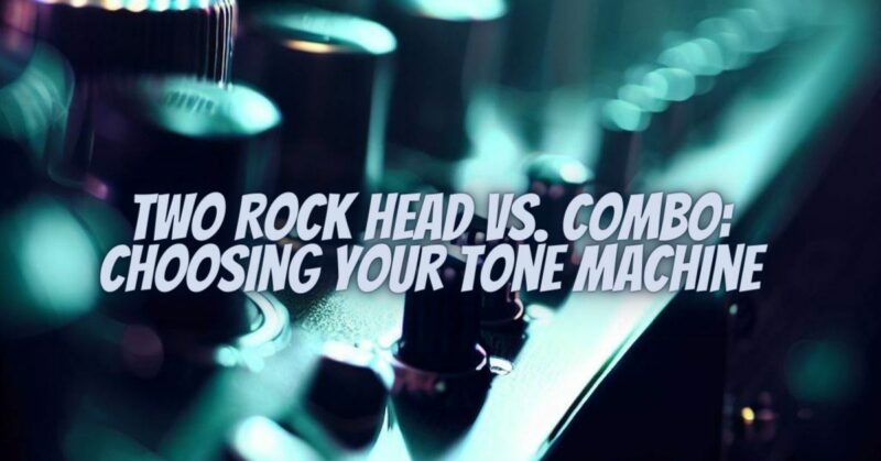 Two Rock Head vs. Combo: Choosing Your Tone Machine