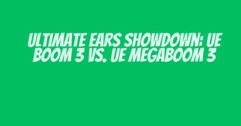 Ultimate Ears Showdown: UE Boom 3 vs. UE Megaboom 3