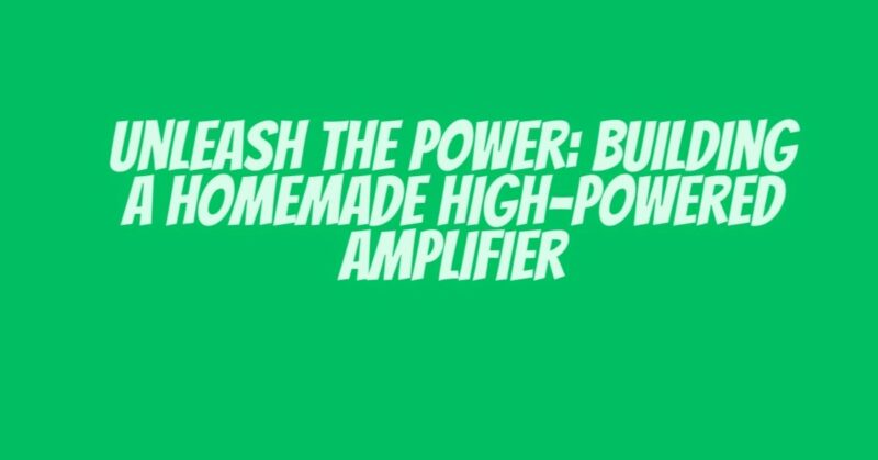 Unleash the Power: Building a Homemade High-Powered Amplifier