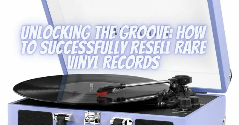 Unlocking the Groove: How to Successfully Resell Rare Vinyl Records