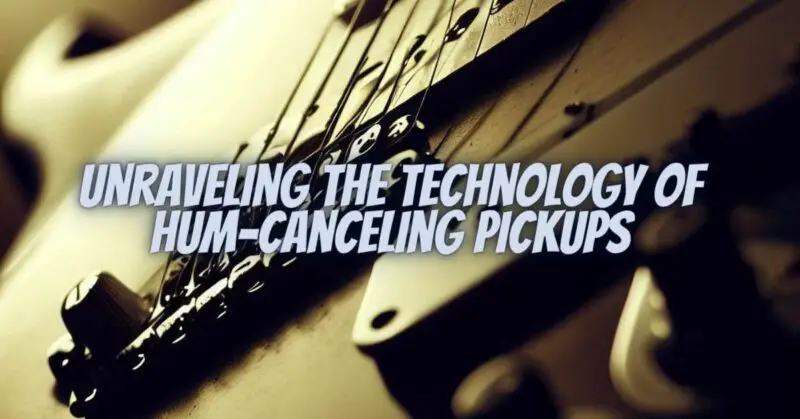 Unraveling the Technology of Hum-Canceling Pickups