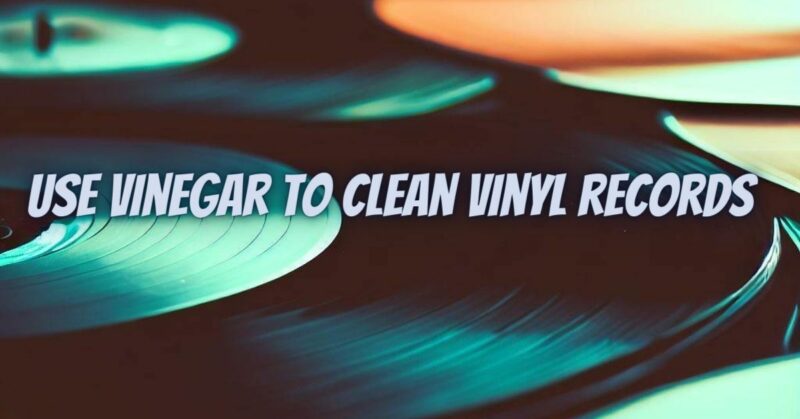 Use vinegar to clean vinyl records