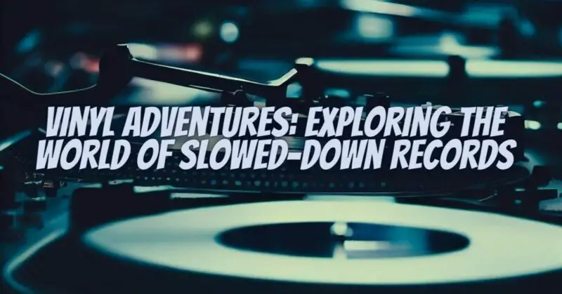 Vinyl Adventures: Exploring the World of Slowed-Down Records