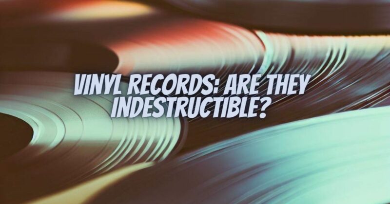 Vinyl Records: Are They Indestructible?